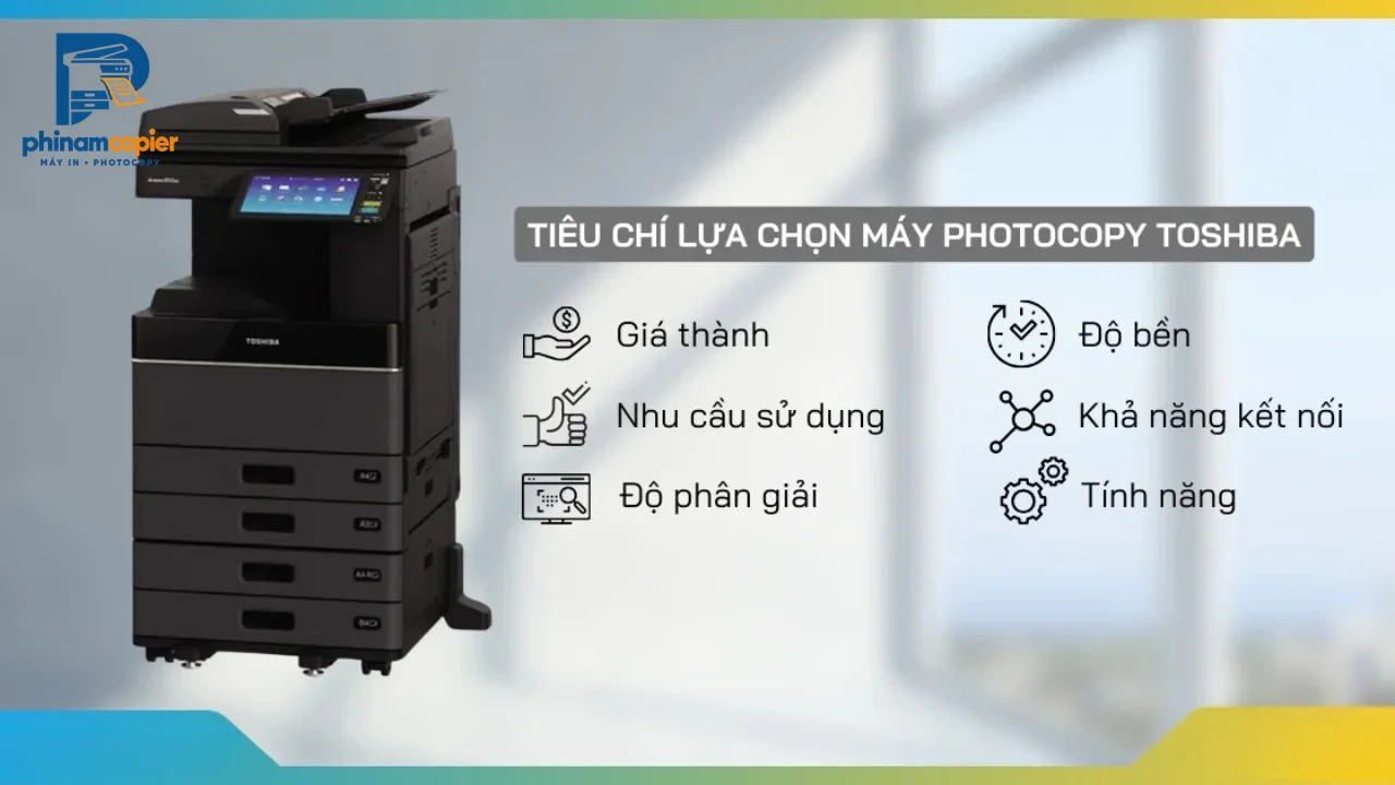 Máy photocopy Toshiba và các tiêu chí lựa chọn: giá, nhu cầu, độ phân giải, độ bền, kết nối, tính năng.
